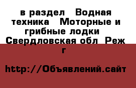  в раздел : Водная техника » Моторные и грибные лодки . Свердловская обл.,Реж г.